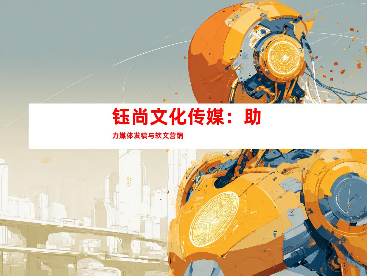 钰尚文化传媒：助力媒体发稿与软文营销