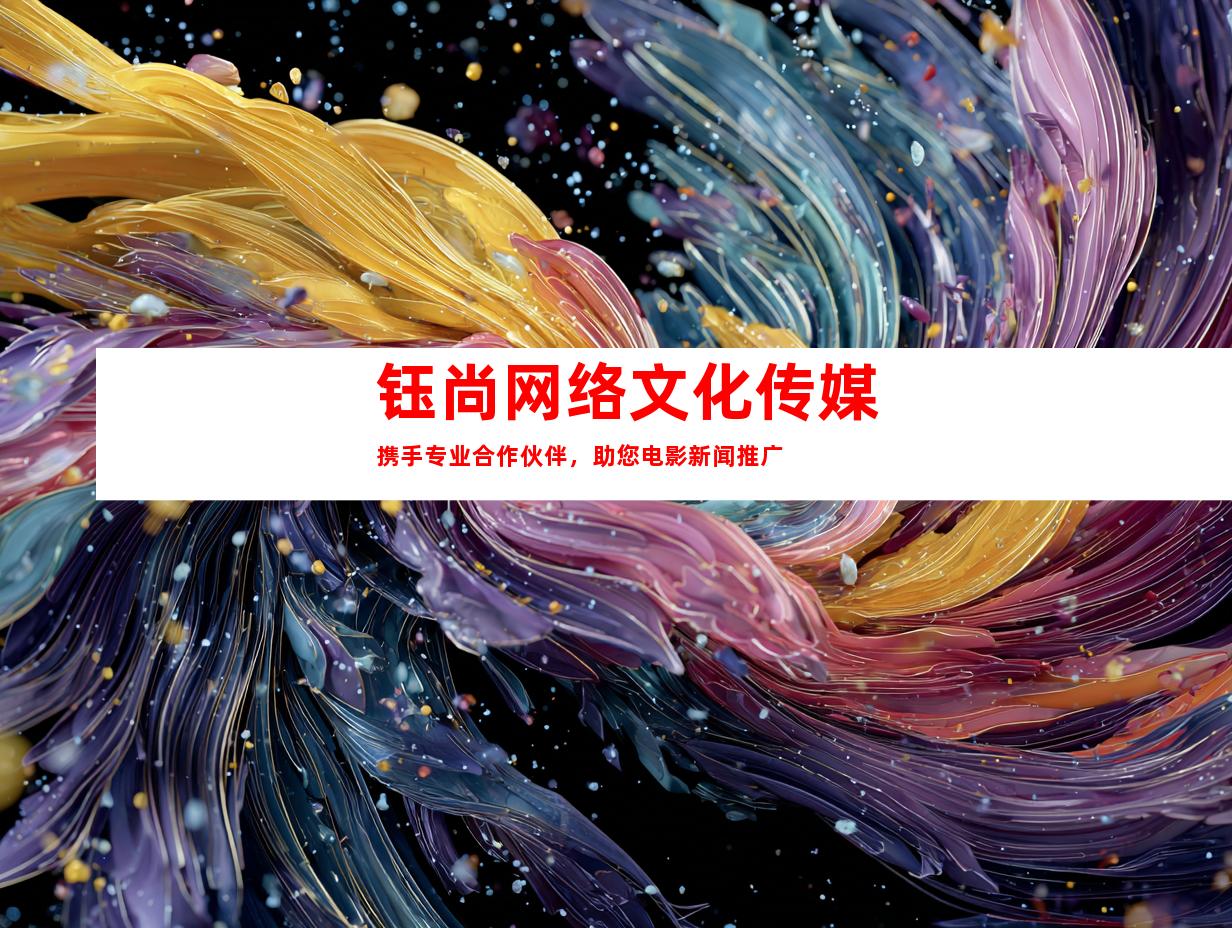 钰尚网络文化传媒携手专业合作伙伴，助您电影新闻推广