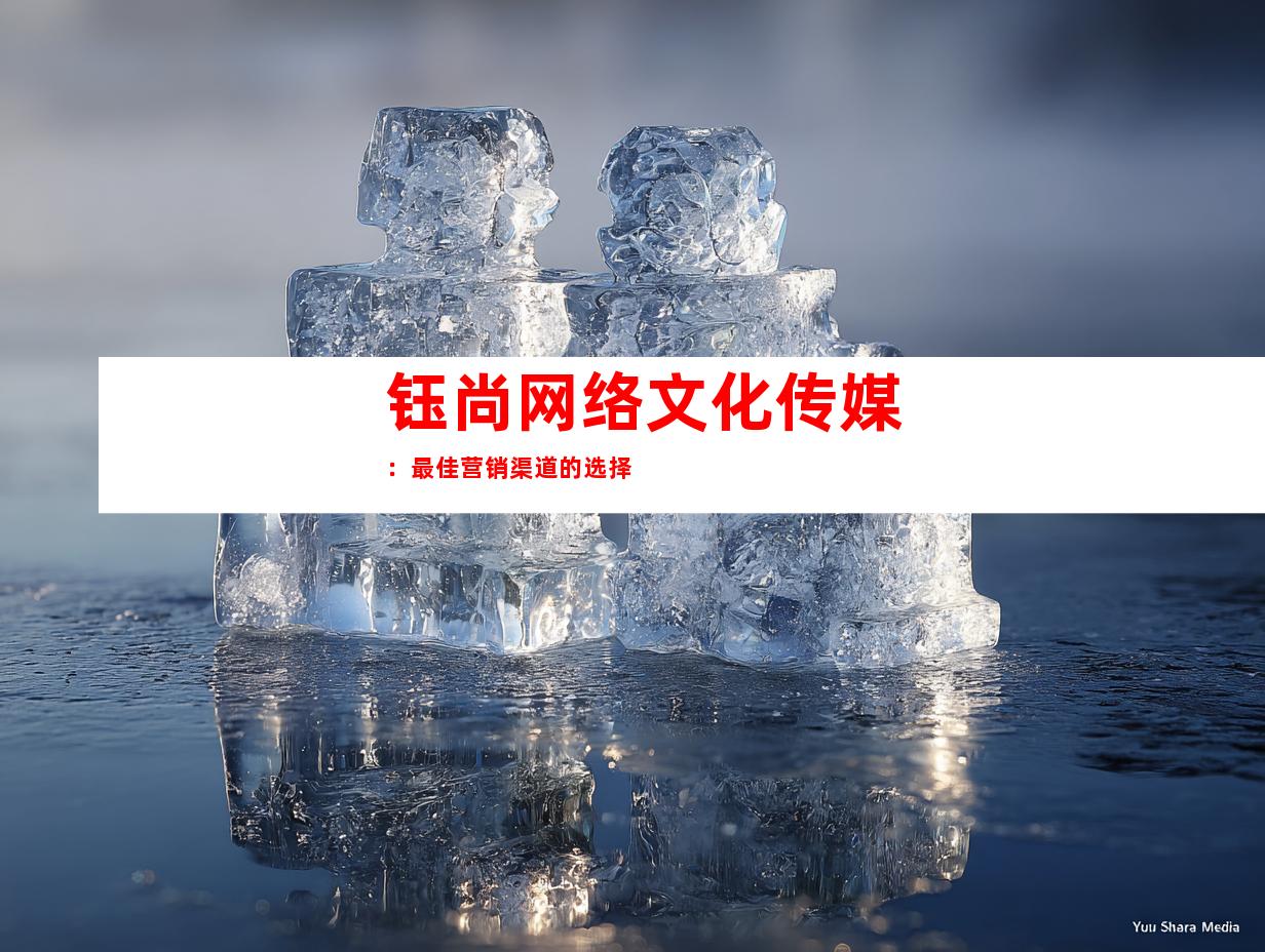 钰尚网络文化传媒：最佳营销渠道的选择