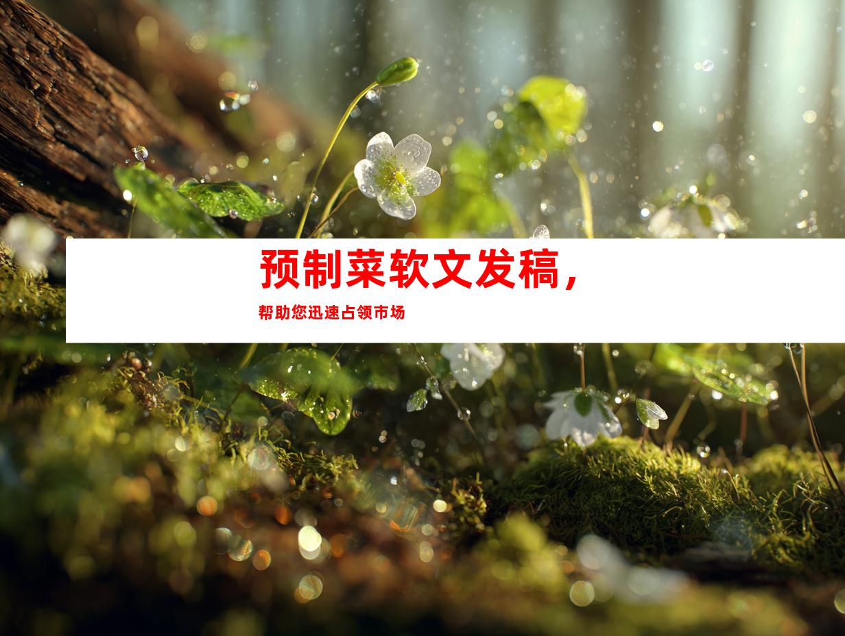 预制菜软文发稿，帮助您迅速占领市场