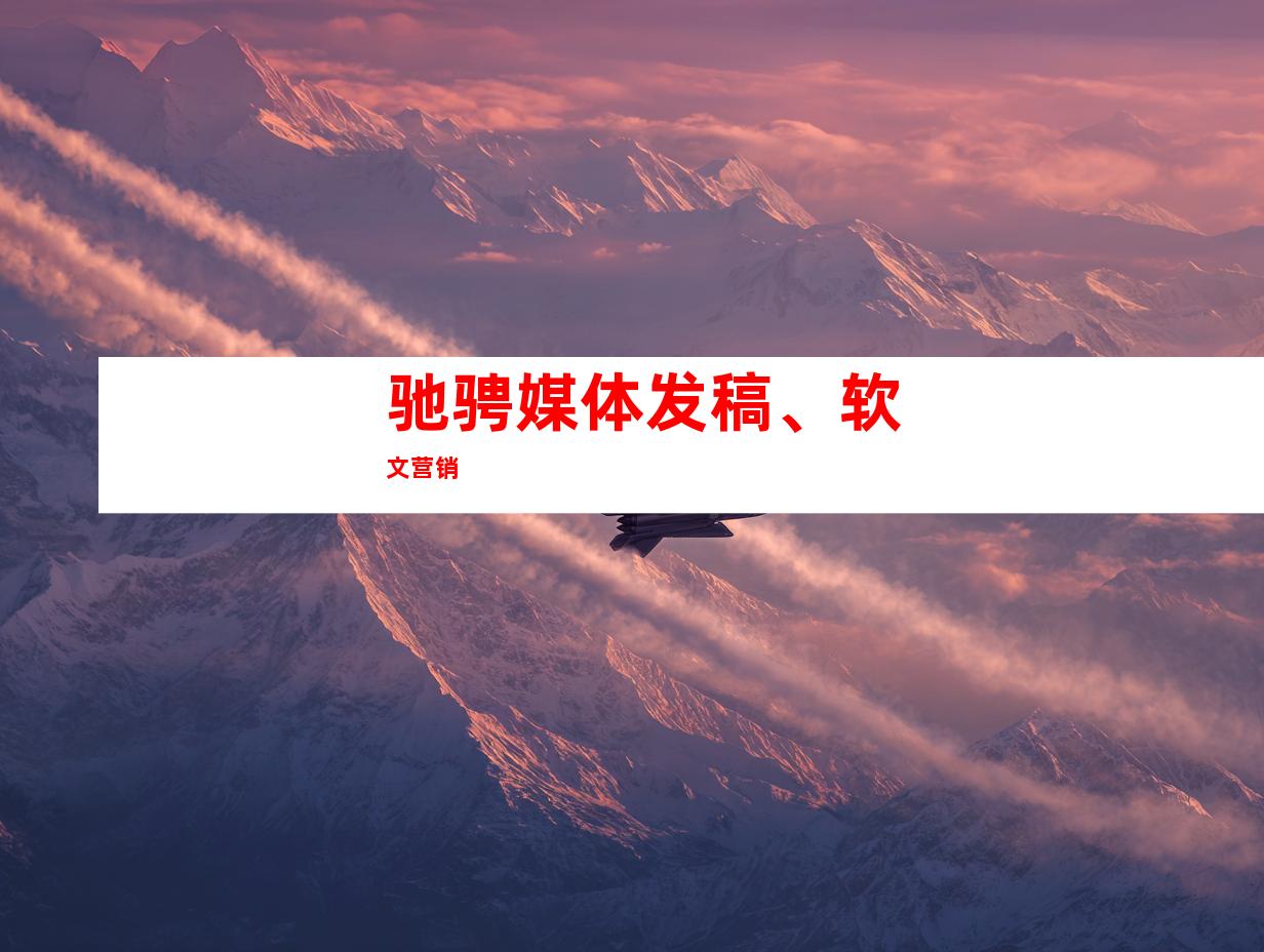 驰骋媒体发稿、软文营销