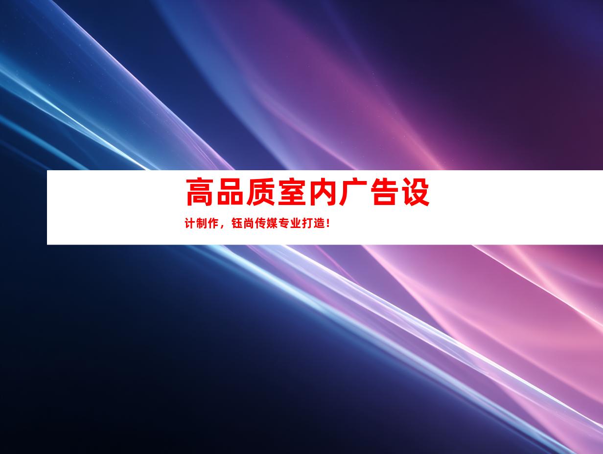 高品质室内广告设计制作，钰尚传媒专业打造！