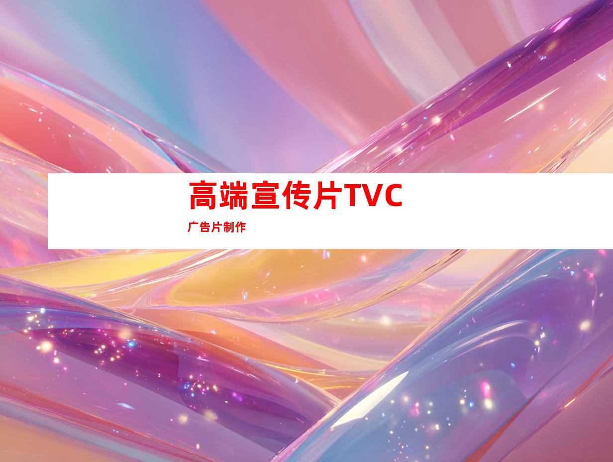 高端宣传片TVC广告片制作