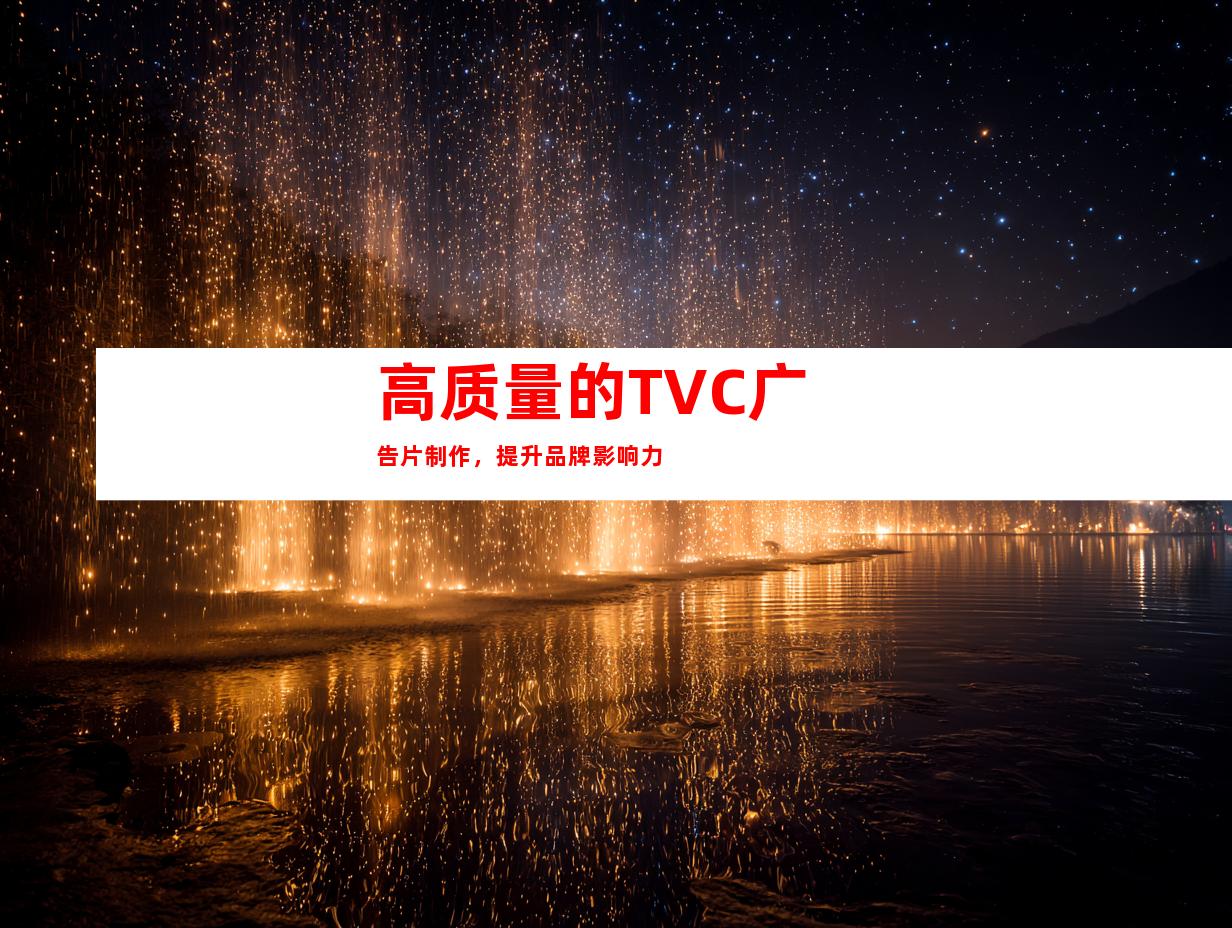高质量的TVC广告片制作，提升品牌影响力