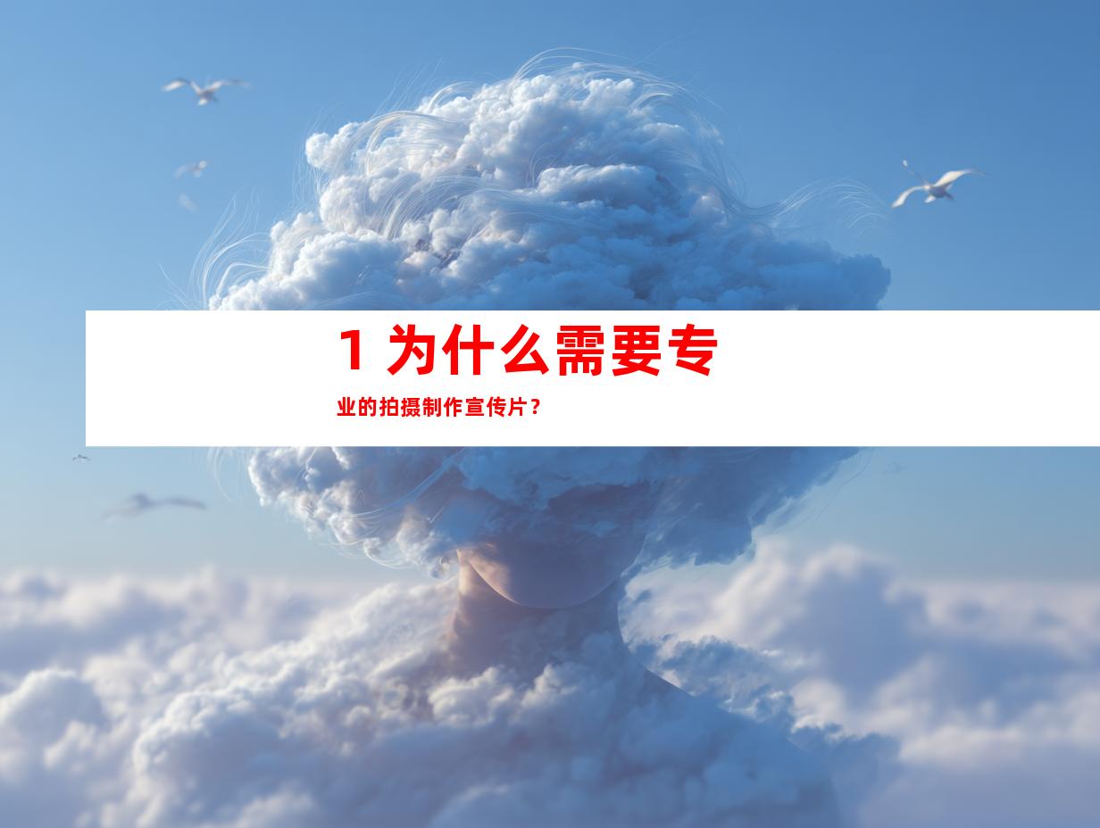 1. 为什么需要专业的拍摄制作宣传片？