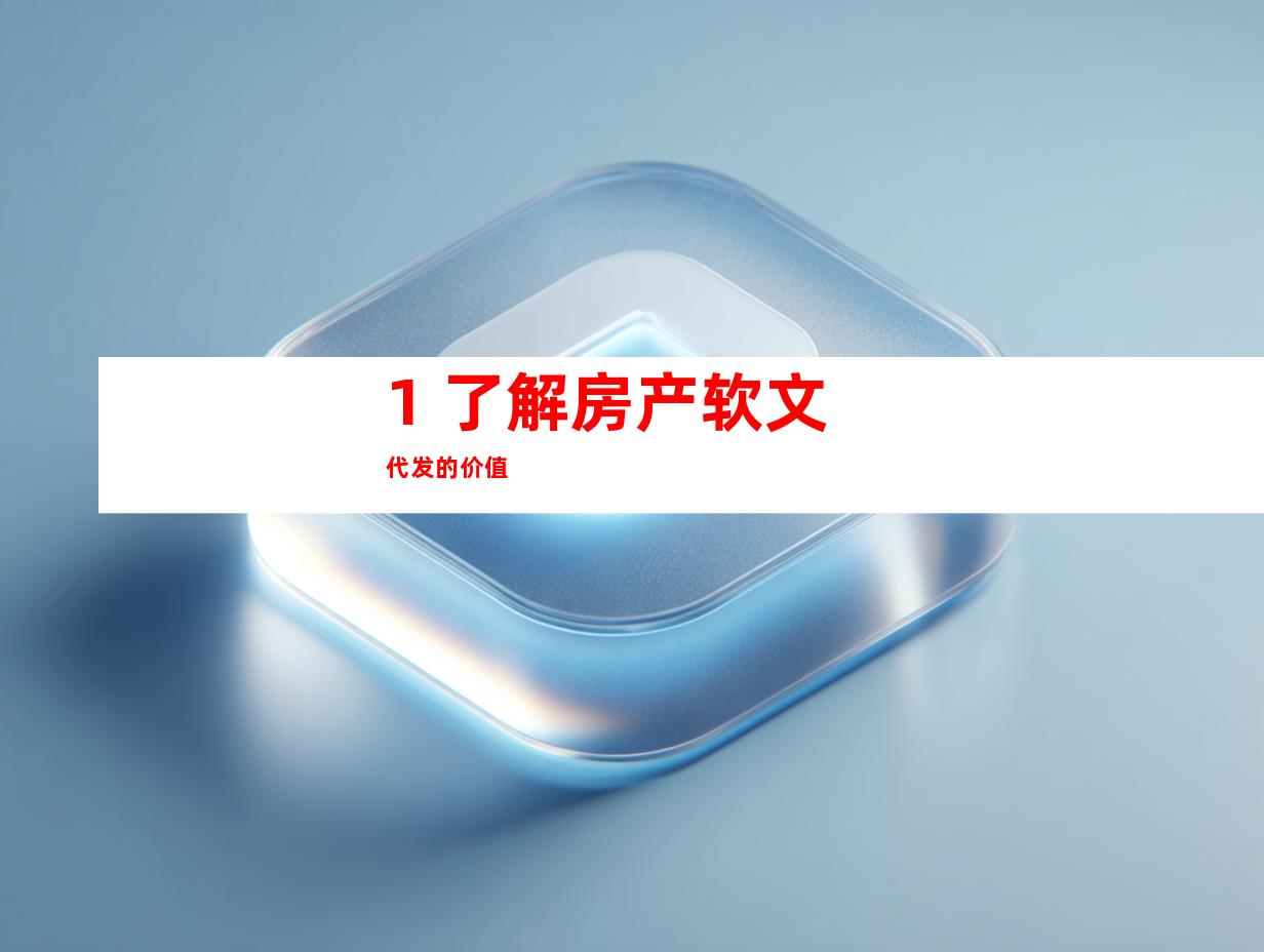 1. 了解房产软文代发的价值