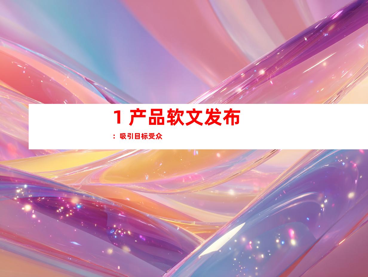 1. 产品软文发布：吸引目标受众