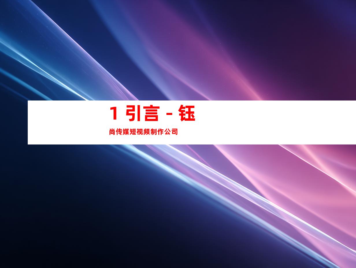1. 引言 - 钰尚传媒短视频制作公司