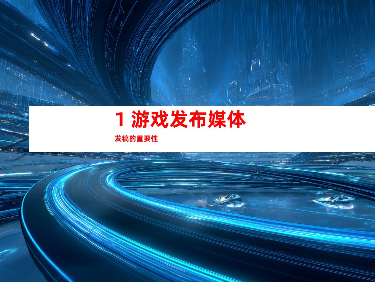 1. 游戏发布媒体发稿的重要性
