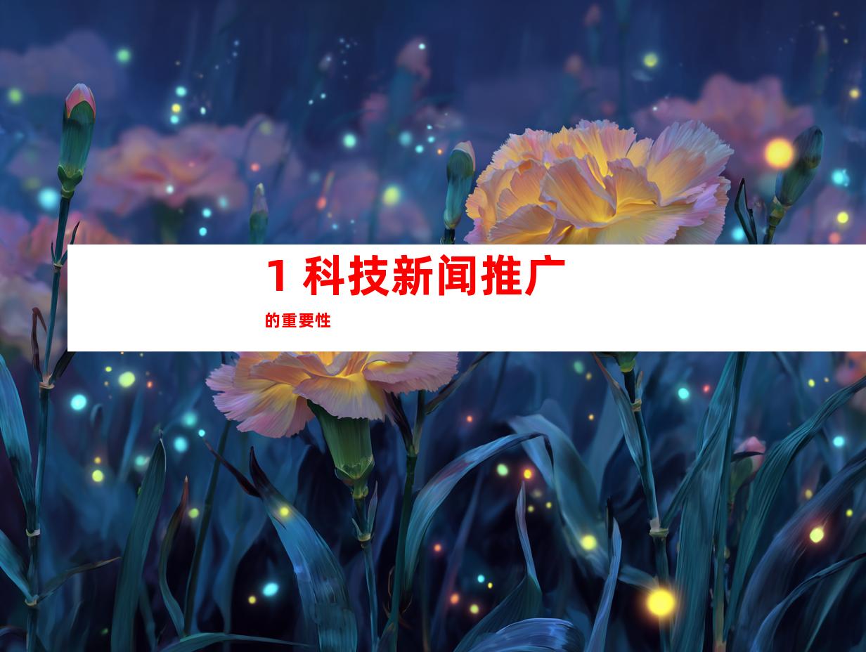 1. 科技新闻推广的重要性