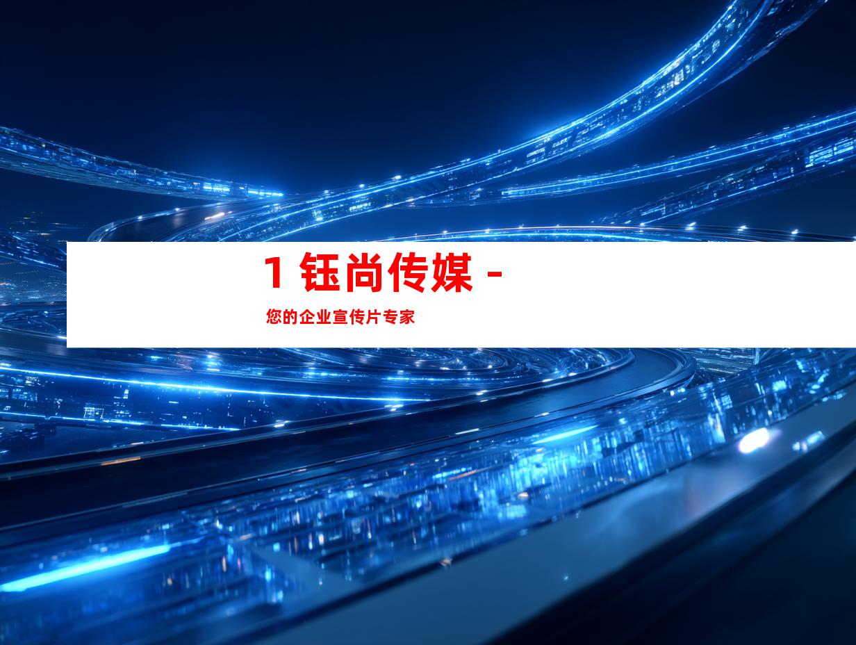 1. 钰尚传媒 - 您的企业宣传片专家