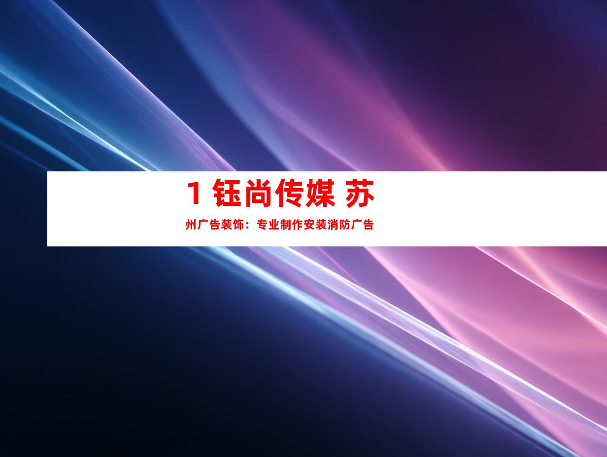 1. 钰尚传媒+苏州广告装饰：专业制作安装消防广告