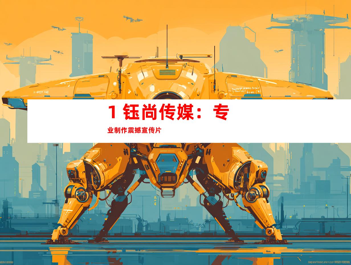 1. 钰尚传媒：专业制作震撼宣传片