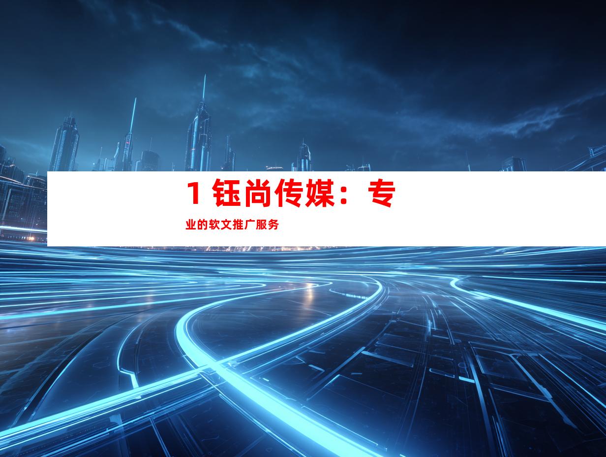 1. 钰尚传媒：专业的软文推广服务