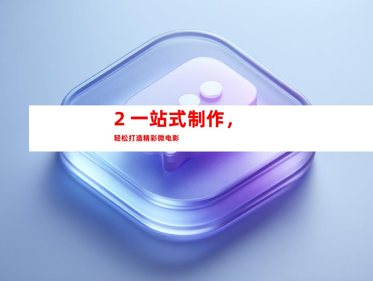 2. 一站式制作，轻松打造精彩微电影