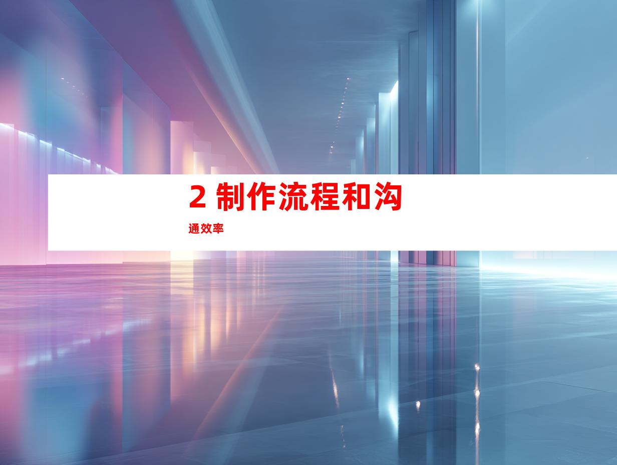 2. 制作流程和沟通效率