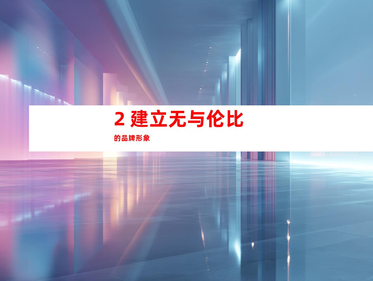 2. 建立无与伦比的品牌形象