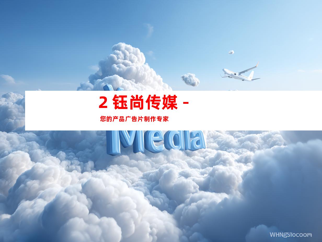 2. 钰尚传媒 - 您的产品广告片制作专家
