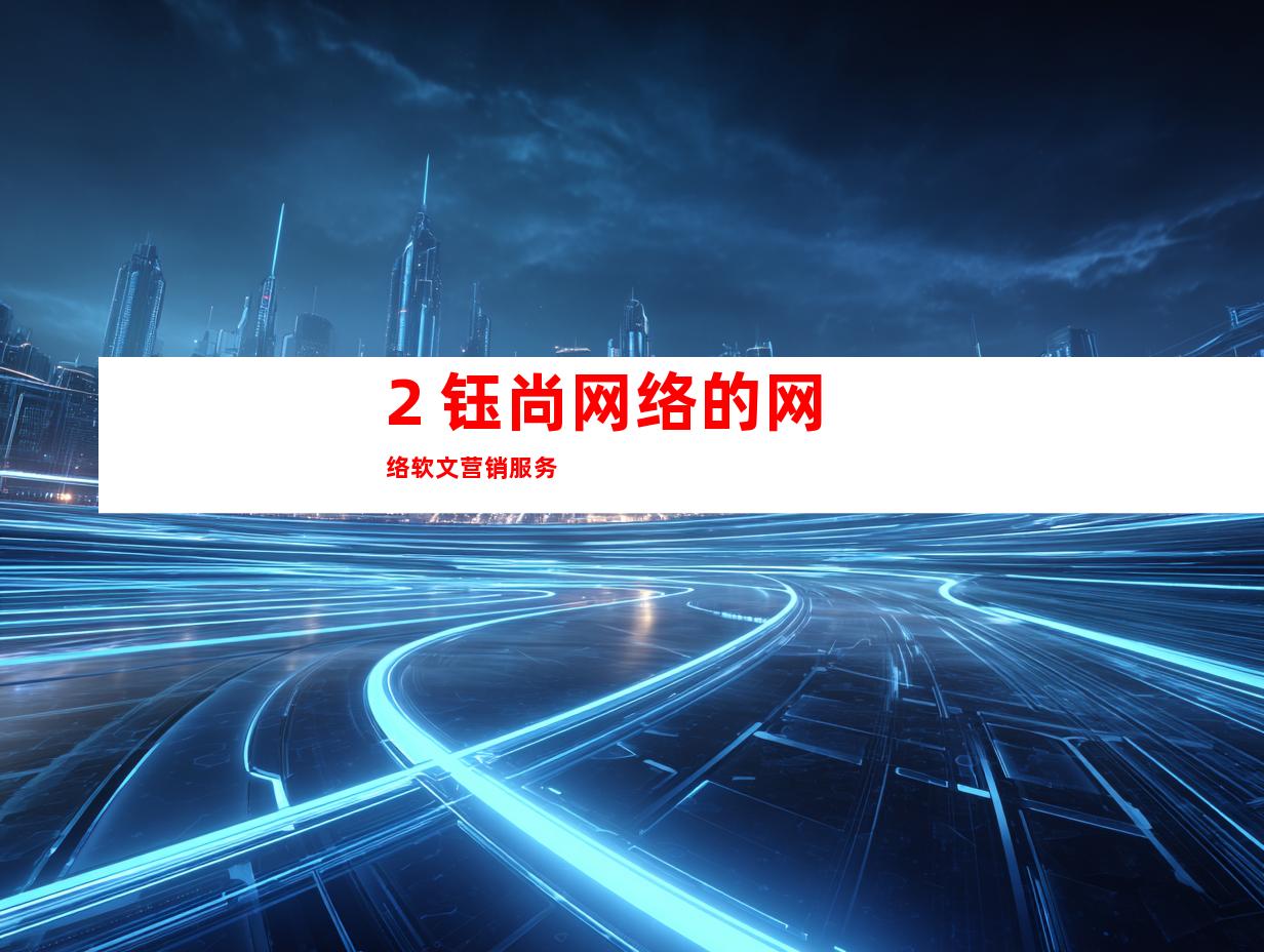 2. 钰尚网络的网络软文营销服务