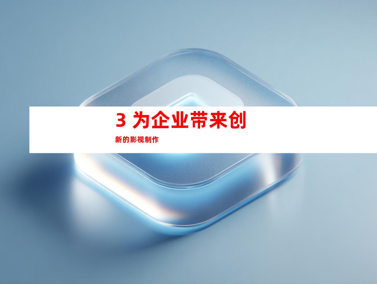3. 为企业带来创新的影视制作