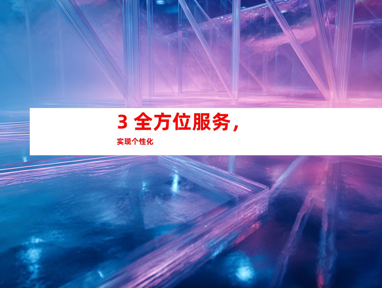 3. 全方位服务，实现个性化