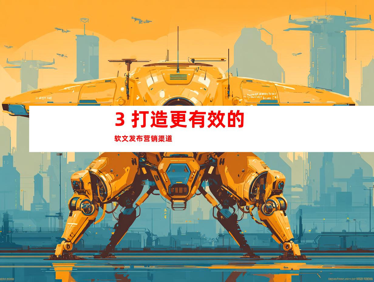 3. 打造更有效的软文发布营销渠道