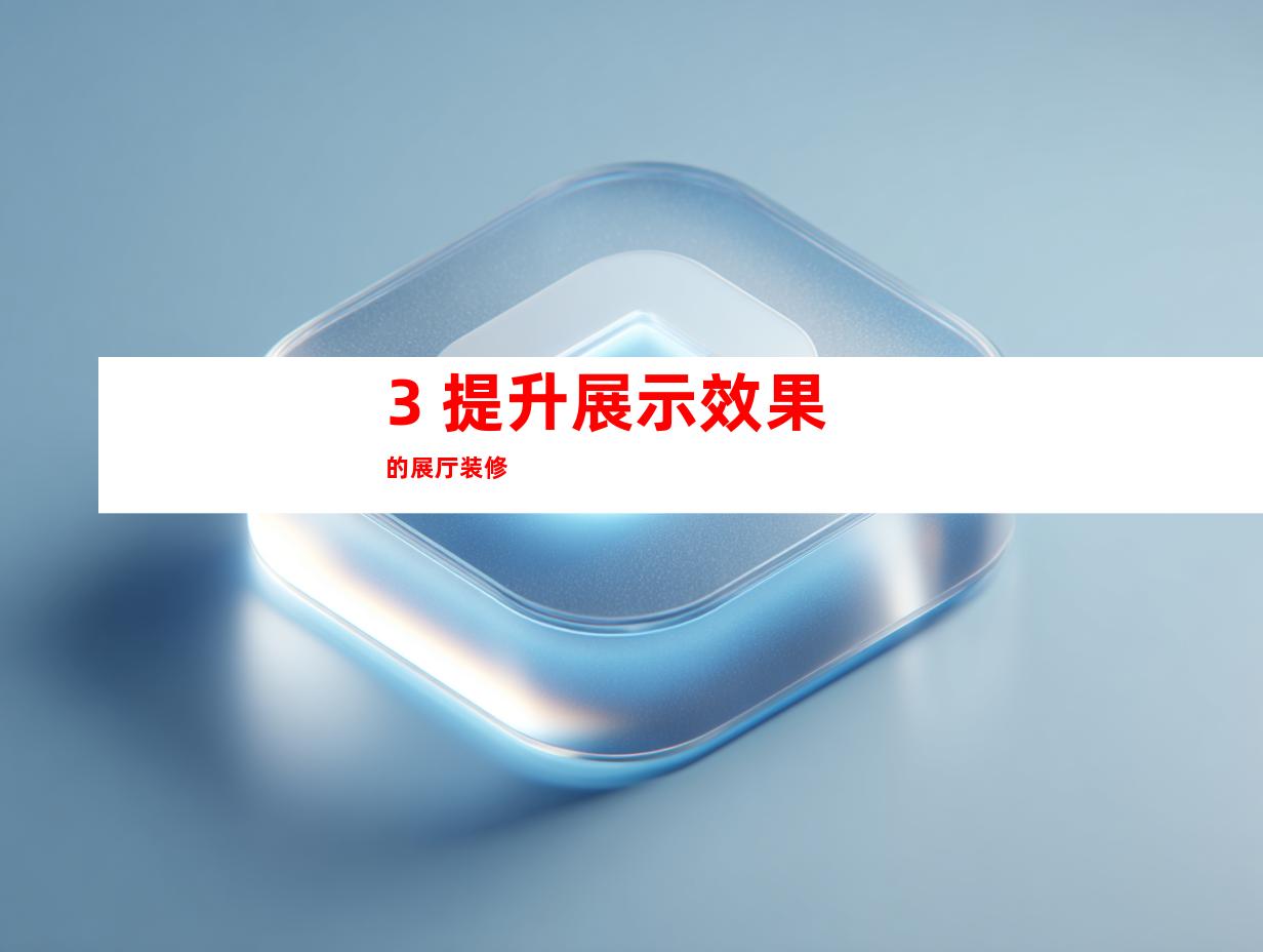 3. 提升展示效果的展厅装修