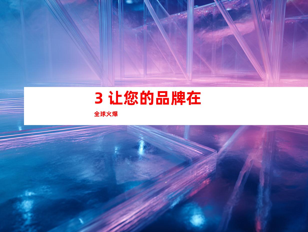 3. 让您的品牌在全球火爆