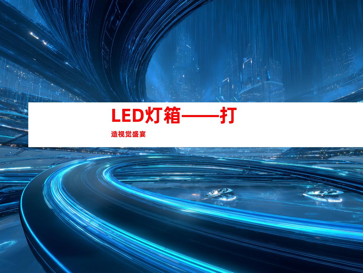 LED灯箱——打造视觉盛宴