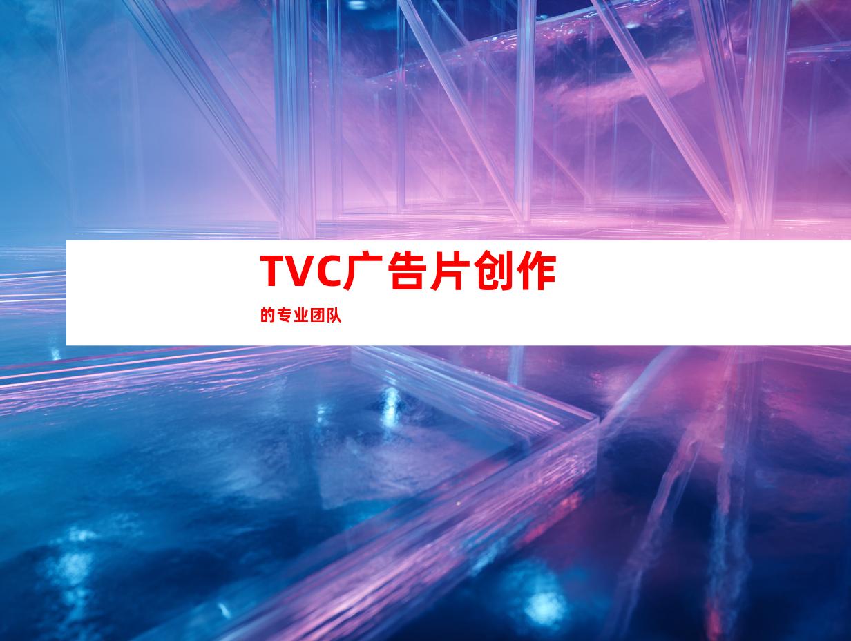 TVC广告片创作的专业团队