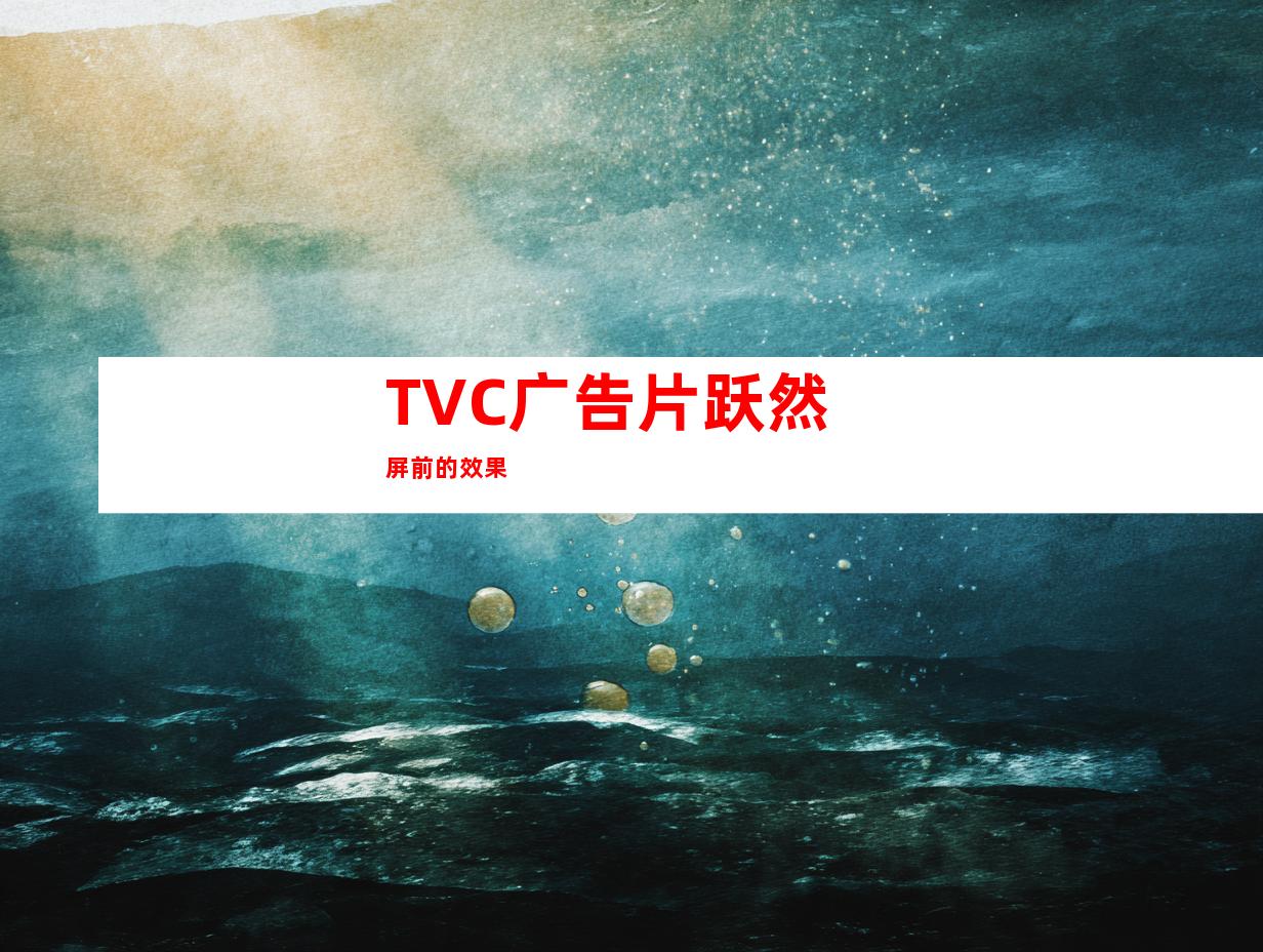 TVC广告片跃然屏前的效果