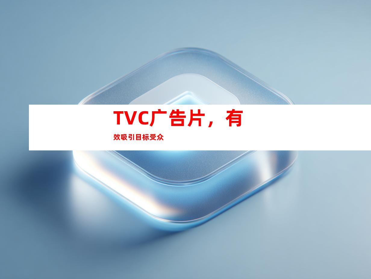 TVC广告片，有效吸引目标受众
