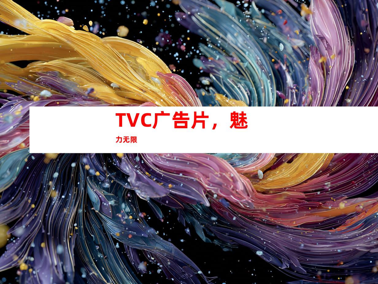 TVC广告片，魅力无限