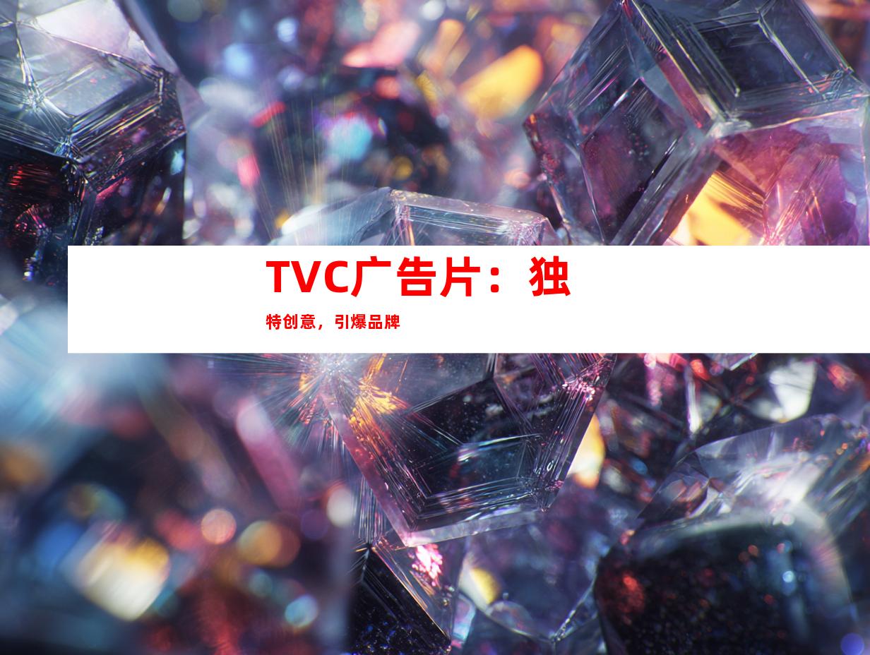 TVC广告片：独特创意，引爆品牌